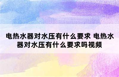 电热水器对水压有什么要求 电热水器对水压有什么要求吗视频